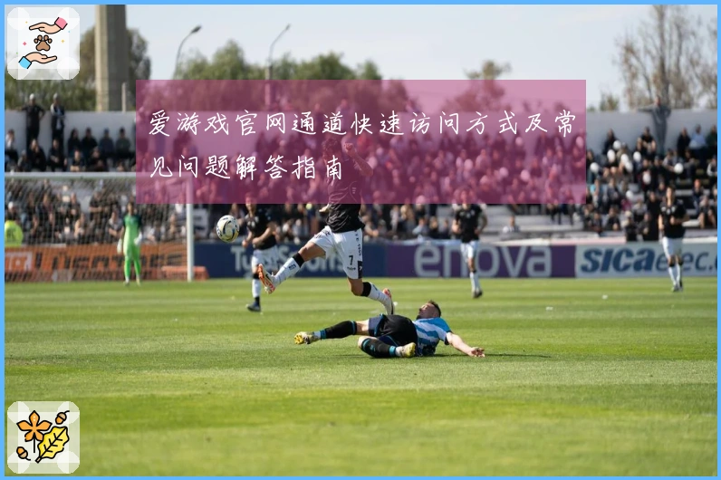 爱游戏官网通道快速访问方式及常见问题解答指南