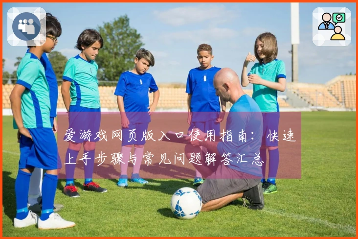 爱游戏网页版入口使用指南：快速上手步骤与常见问题解答汇总