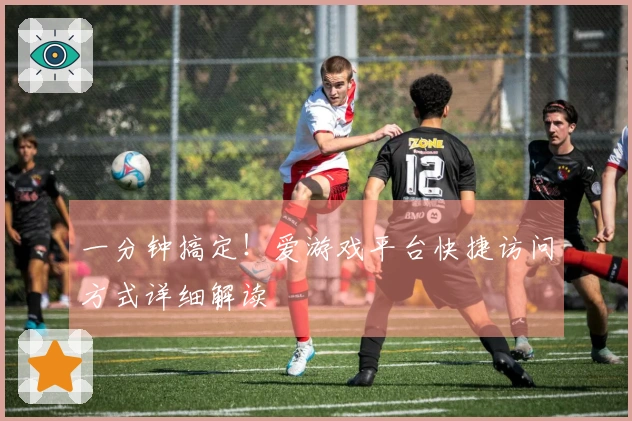 一分钟搞定！爱游戏平台快捷访问方式详细解读