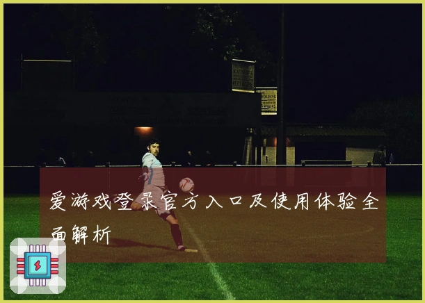 爱游戏登录官方入口及使用体验全面解析