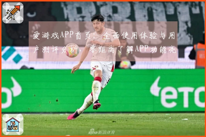 爱游戏APP首页：全面使用体验与用户测评分析，零距离了解APP功能亮点