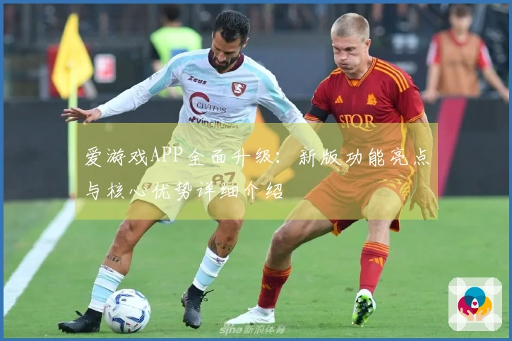 爱游戏APP全面升级：新版功能亮点与核心优势详细介绍