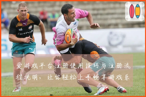 爱游戏平台注册使用技巧与注册流程说明，让你轻松上手畅享游戏乐趣