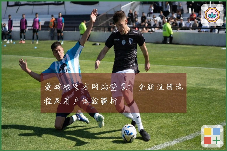 爱游戏官方网站登录：全新注册流程及用户体验解析