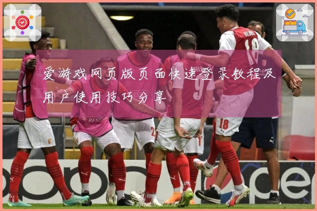 爱游戏网页版页面快速登录教程及用户使用技巧分享