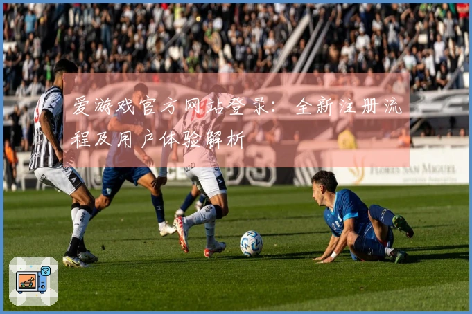 爱游戏官方网站登录：全新注册流程及用户体验解析