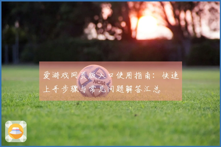 爱游戏网页版入口使用指南:快速上手步骤与常见问题解答汇总