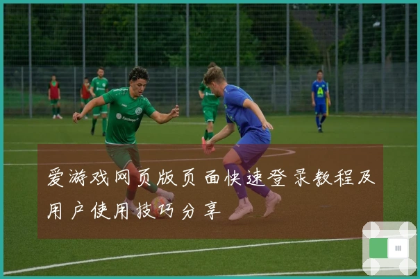 爱游戏网页版页面快速登录教程及用户使用技巧分享